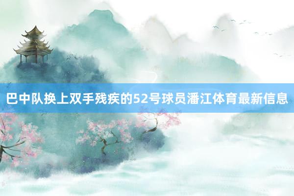 巴中队换上双手残疾的52号球员潘江体育最新信息