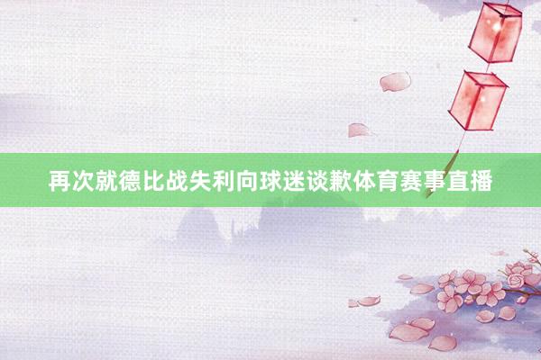 再次就德比战失利向球迷谈歉体育赛事直播