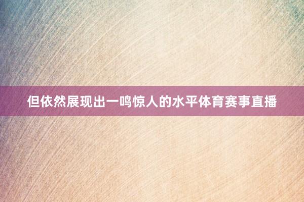 但依然展现出一鸣惊人的水平体育赛事直播
