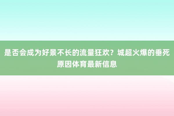 是否会成为好景不长的流量狂欢？城超火爆的垂死原因体育最新信息