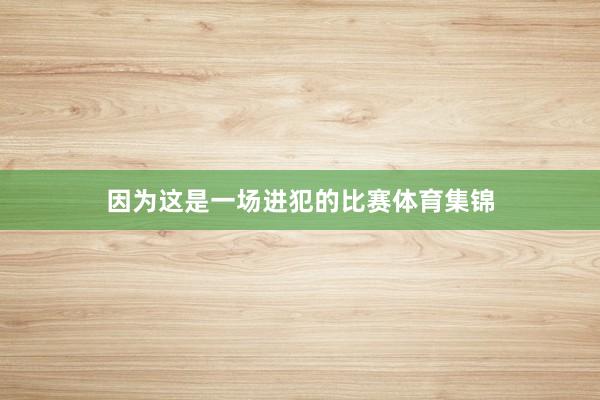 因为这是一场进犯的比赛体育集锦