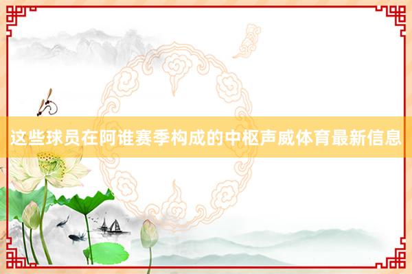 这些球员在阿谁赛季构成的中枢声威体育最新信息