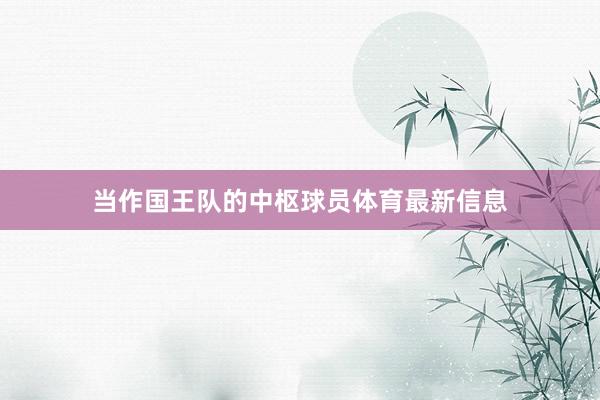 当作国王队的中枢球员体育最新信息