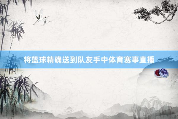 将篮球精确送到队友手中体育赛事直播