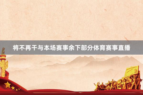将不再干与本场赛事余下部分体育赛事直播