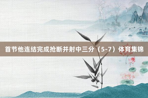 首节他连结完成抢断并射中三分（5-7）体育集锦