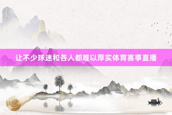 让不少球迷和各人都难以厚实体育赛事直播