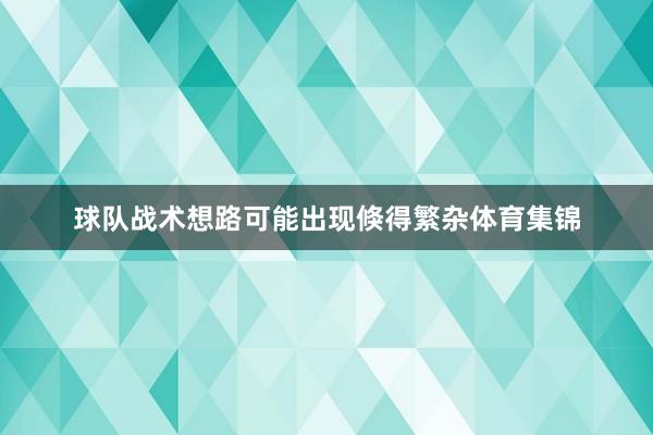 球队战术想路可能出现倏得繁杂体育集锦