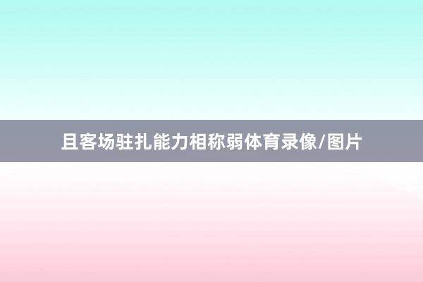 且客场驻扎能力相称弱体育录像/图片