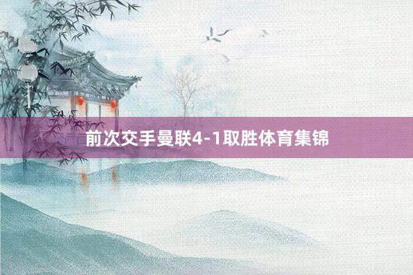 前次交手曼联4-1取胜体育集锦