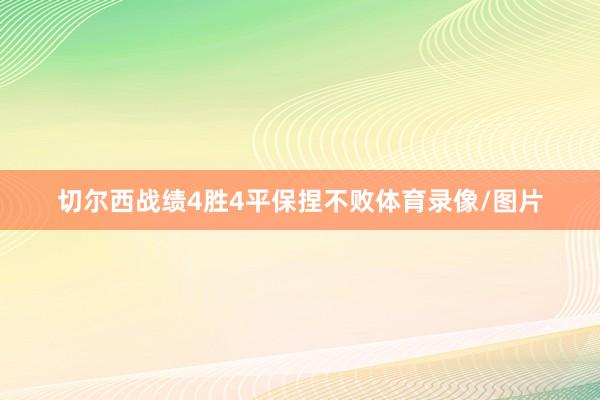 切尔西战绩4胜4平保捏不败体育录像/图片