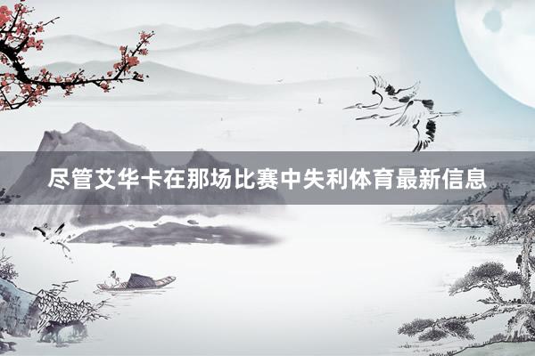 尽管艾华卡在那场比赛中失利体育最新信息