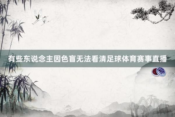 有些东说念主因色盲无法看清足球体育赛事直播