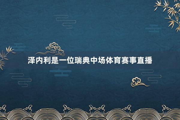 泽内利是一位瑞典中场体育赛事直播