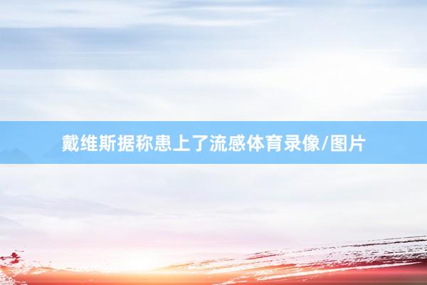 戴维斯据称患上了流感体育录像/图片