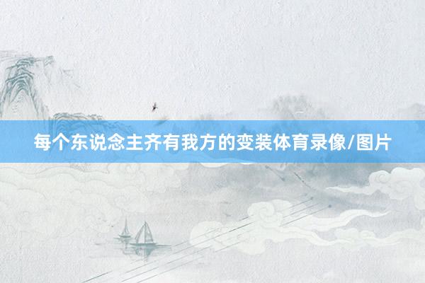 每个东说念主齐有我方的变装体育录像/图片