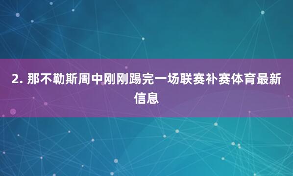 2. 那不勒斯周中刚刚踢完一场联赛补赛体育最新信息