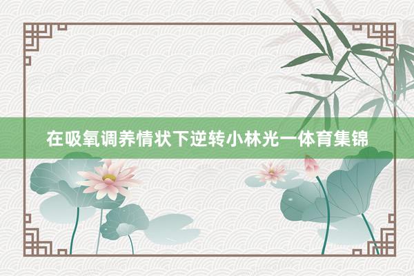 在吸氧调养情状下逆转小林光一体育集锦