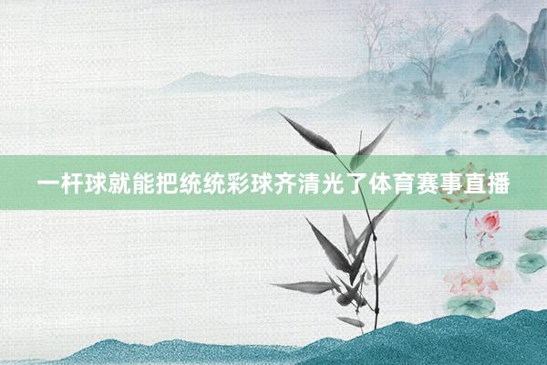 一杆球就能把统统彩球齐清光了体育赛事直播
