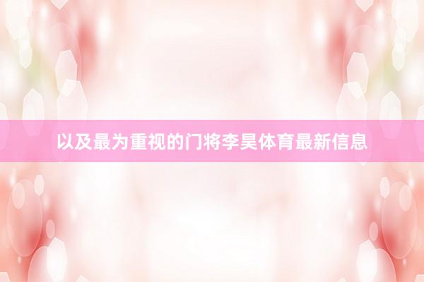 以及最为重视的门将李昊体育最新信息