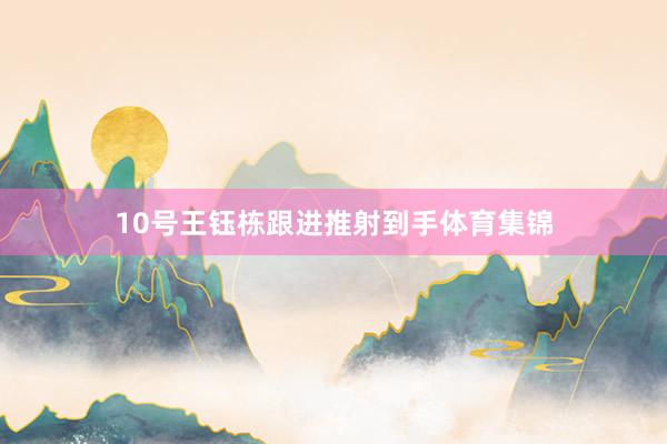 10号王钰栋跟进推射到手体育集锦