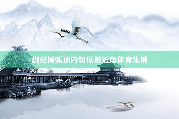 蒯纪闻弧顶内切低射近角体育集锦