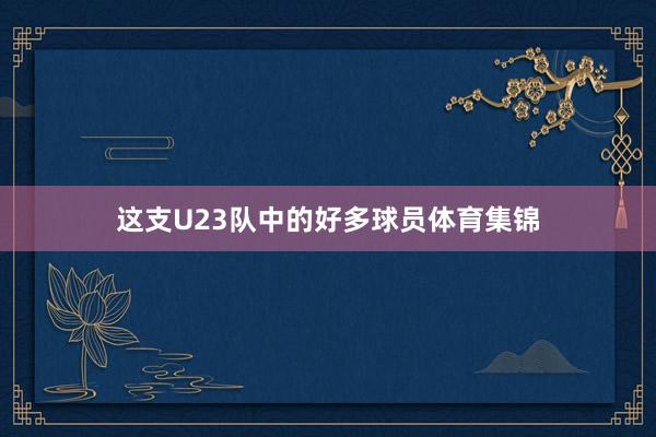 这支U23队中的好多球员体育集锦