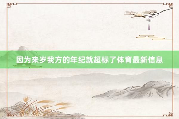 因为来岁我方的年纪就超标了体育最新信息