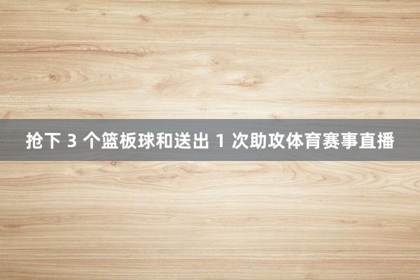 抢下 3 个篮板球和送出 1 次助攻体育赛事直播