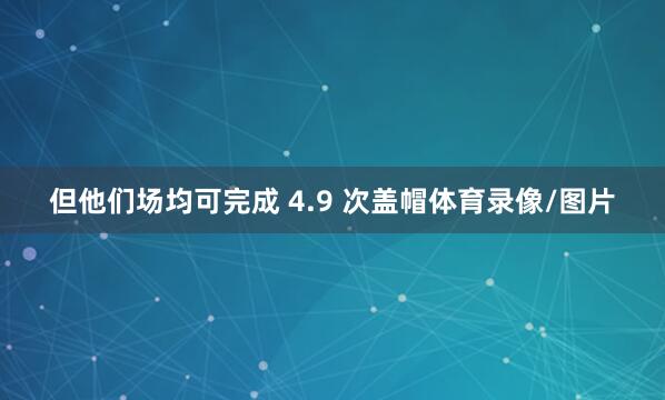 但他们场均可完成 4.9 次盖帽体育录像/图片