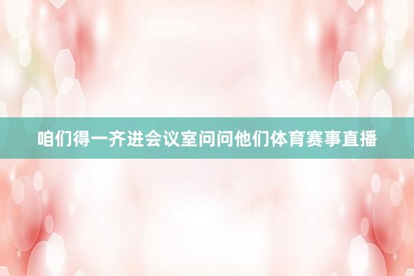 咱们得一齐进会议室问问他们体育赛事直播