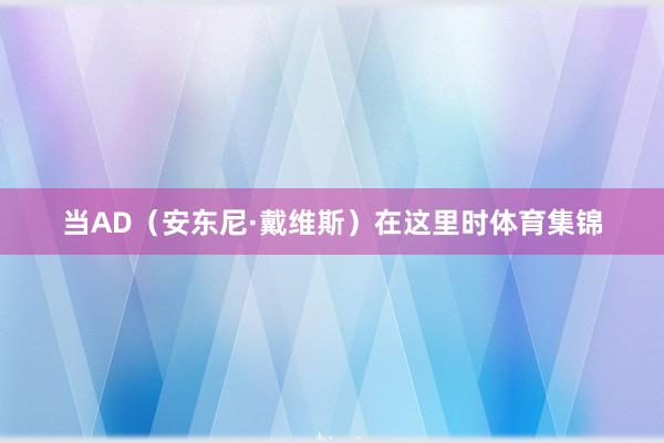 当AD（安东尼·戴维斯）在这里时体育集锦