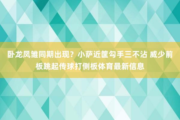 卧龙凤雏同期出现？小萨近筐勾手三不沾 威少前板跳起传球打侧板体育最新信息