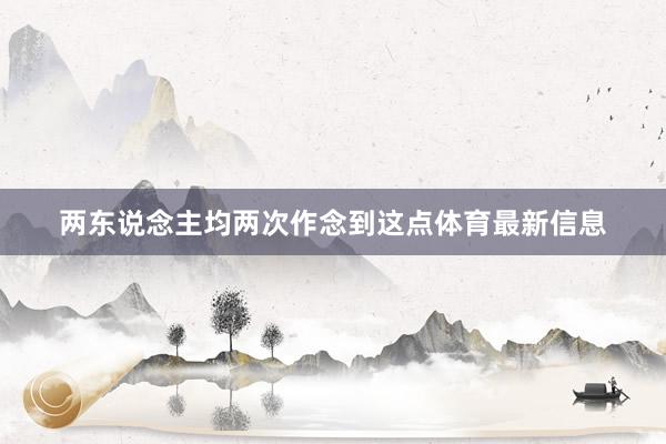 两东说念主均两次作念到这点体育最新信息