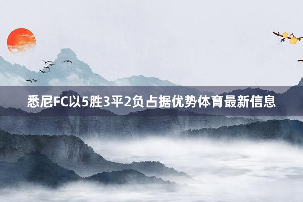 悉尼FC以5胜3平2负占据优势体育最新信息