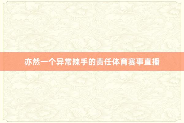 亦然一个异常辣手的责任体育赛事直播