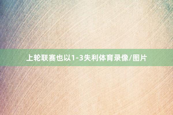 上轮联赛也以1-3失利体育录像/图片