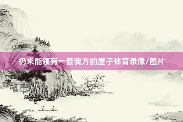 仍未能领有一套我方的屋子体育录像/图片