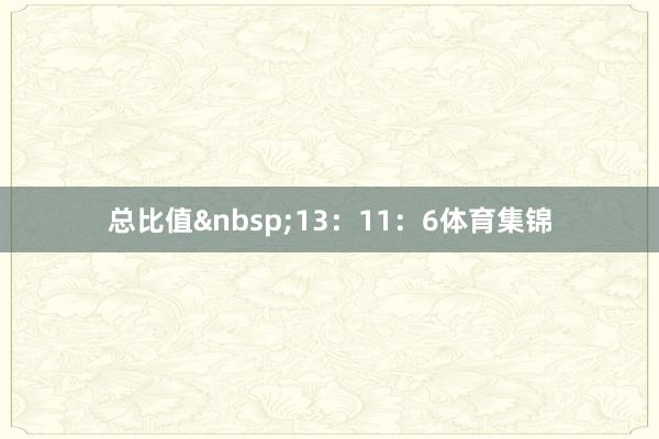 总比值&nbsp;13：11：6体育集锦