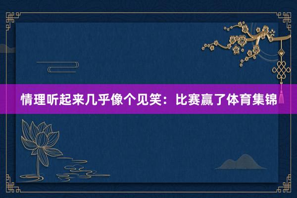情理听起来几乎像个见笑：比赛赢了体育集锦