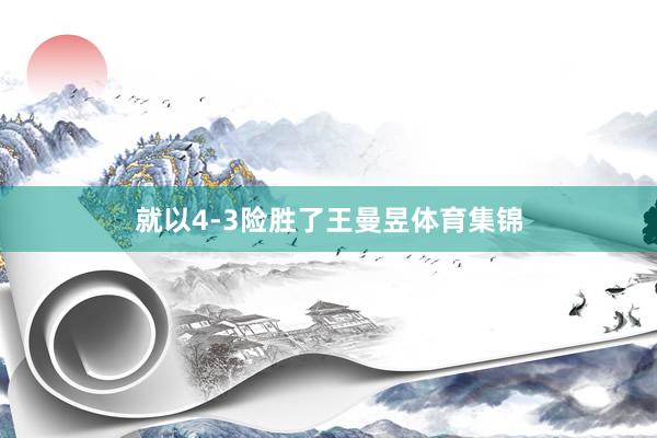 就以4-3险胜了王曼昱体育集锦