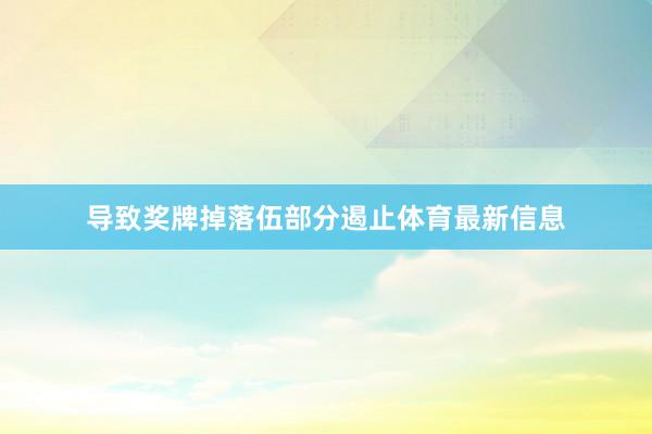 导致奖牌掉落伍部分遏止体育最新信息