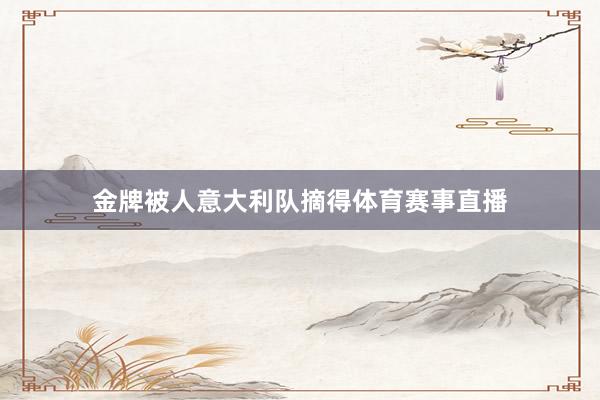 金牌被人意大利队摘得体育赛事直播