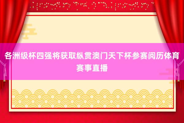各洲级杯四强将获取纵贯澳门天下杯参赛阅历体育赛事直播