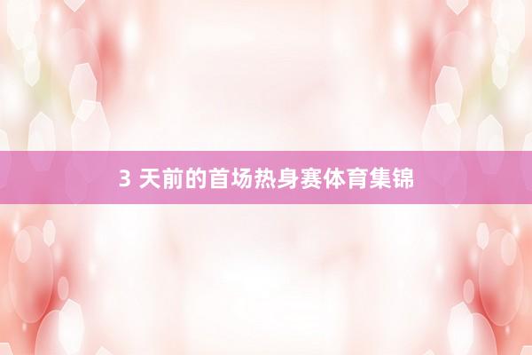 3 天前的首场热身赛体育集锦