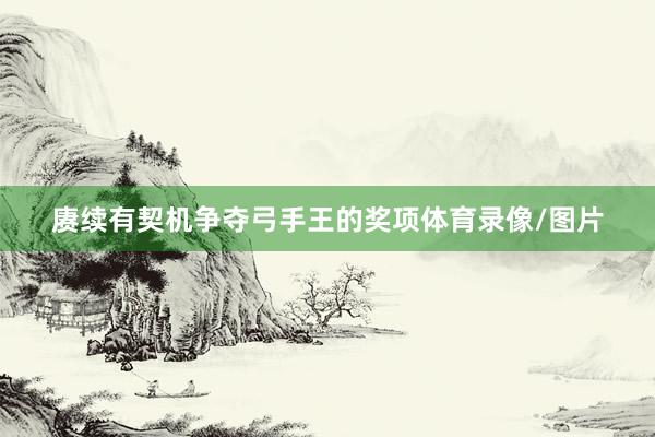 赓续有契机争夺弓手王的奖项体育录像/图片