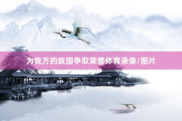 为我方的故国争取荣誉体育录像/图片