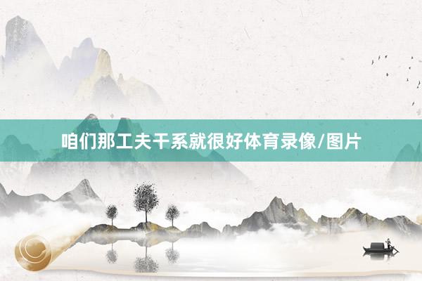 咱们那工夫干系就很好体育录像/图片