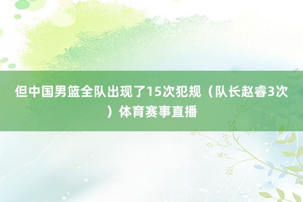 但中国男篮全队出现了15次犯规（队长赵睿3次）体育赛事直播