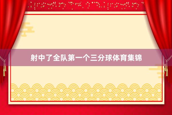 射中了全队第一个三分球体育集锦